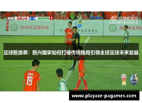 足球新浪潮：新兴国家如何打破传统格局引领全球足球未来发展