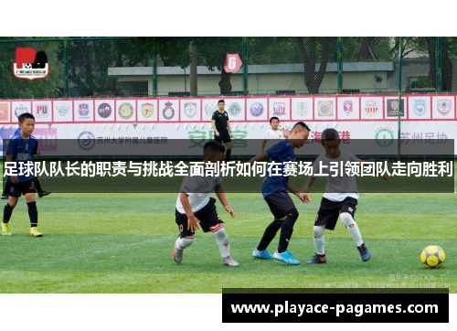 足球队队长的职责与挑战全面剖析如何在赛场上引领团队走向胜利 足球队队长的职责与挑战全面剖析如何在赛场上引领团队走向胜利