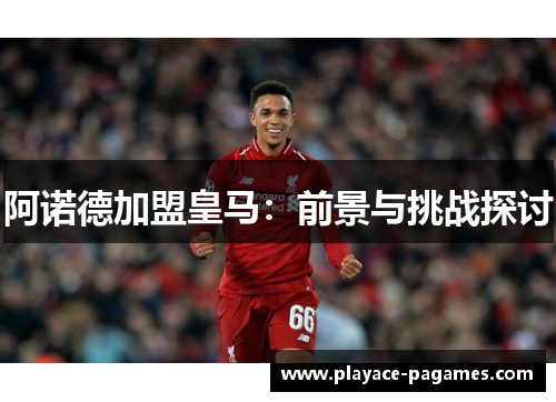 阿诺德加盟皇马：前景与挑战探讨
