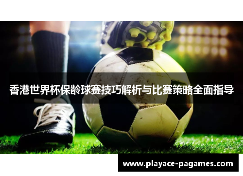 香港世界杯保龄球赛技巧解析与比赛策略全面指导