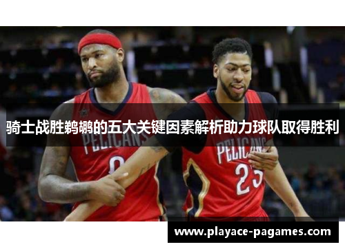 骑士战胜鹈鹕的五大关键因素解析助力球队取得胜利