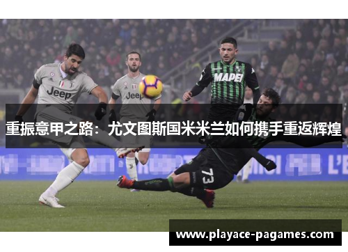 重振意甲之路：尤文图斯国米米兰如何携手重返辉煌