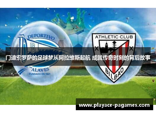 门迪索罗萨的足球梦从阿拉维斯起航 成就传奇时刻的背后故事