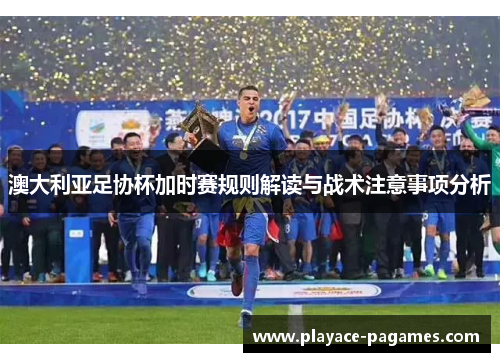 澳大利亚足协杯加时赛规则解读与战术注意事项分析