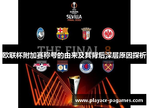 欧联杯附加赛称号的由来及其背后深层原因探析
