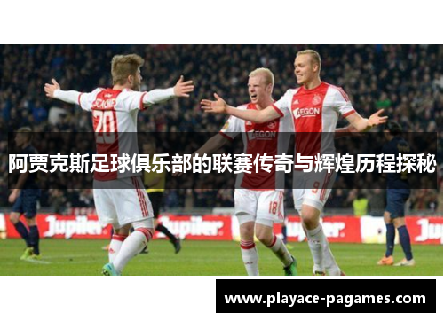 阿贾克斯足球俱乐部的联赛传奇与辉煌历程探秘
