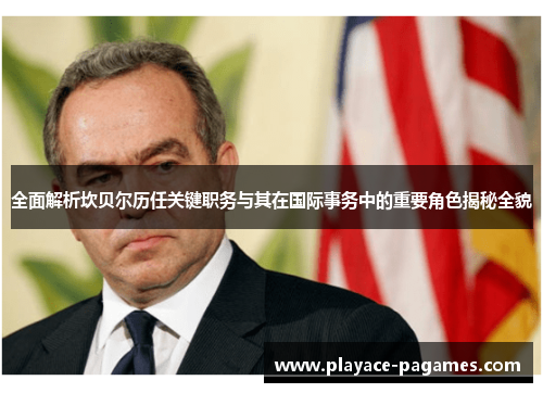 全面解析坎贝尔历任关键职务与其在国际事务中的重要角色揭秘全貌