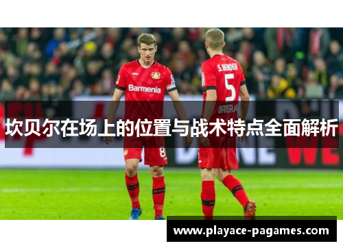 坎贝尔在场上的位置与战术特点全面解析