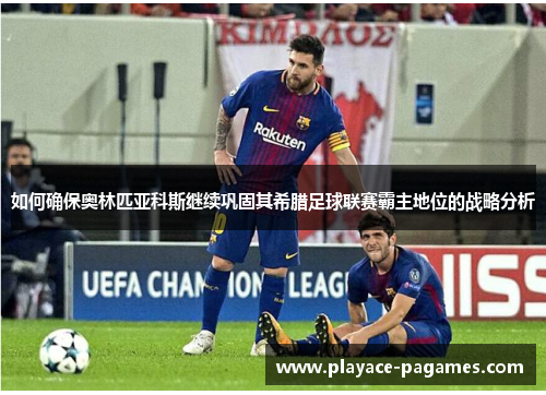 如何确保奥林匹亚科斯继续巩固其希腊足球联赛霸主地位的战略分析