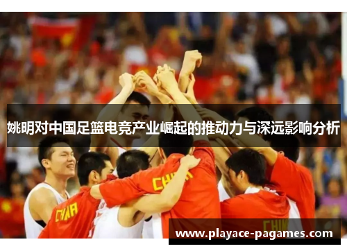 姚明对中国足篮电竞产业崛起的推动力与深远影响分析
