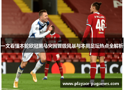 一文看懂本轮欧冠黑马突围晋级风暴与本周足坛热点全解析