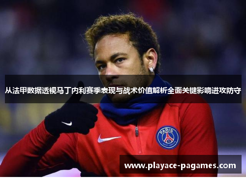 从法甲数据透视马丁内利赛季表现与战术价值解析全面关键影响进攻防守 从法甲数据透视马丁内利赛季表现与战术价值解析全面关键影响进攻防守
