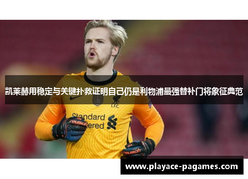 凯莱赫用稳定与关键扑救证明自己仍是利物浦最强替补门将象征典范