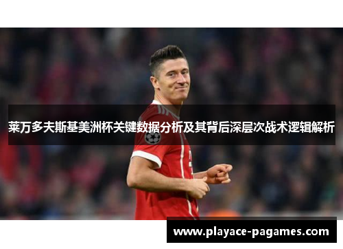 莱万多夫斯基美洲杯关键数据分析及其背后深层次战术逻辑解析