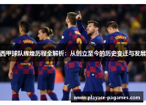 西甲球队辉煌历程全解析：从创立至今的历史变迁与发展