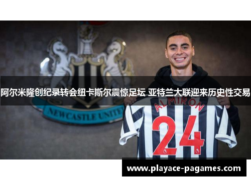 阿尔米隆创纪录转会纽卡斯尔震惊足坛 亚特兰大联迎来历史性交易