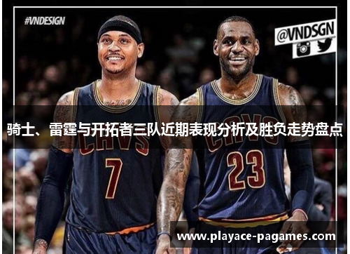 骑士、雷霆与开拓者三队近期表现分析及胜负走势盘点