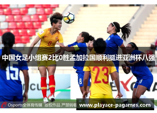 中国女足小组赛2比0胜孟加拉国顺利挺进亚洲杯八强 中国女足小组赛2比0胜孟加拉国顺利挺进亚洲杯八强